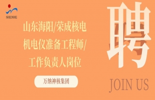 “纳”贤能先｜山东海阳/荣成核电机电仪准备工程师/工作负责人岗位